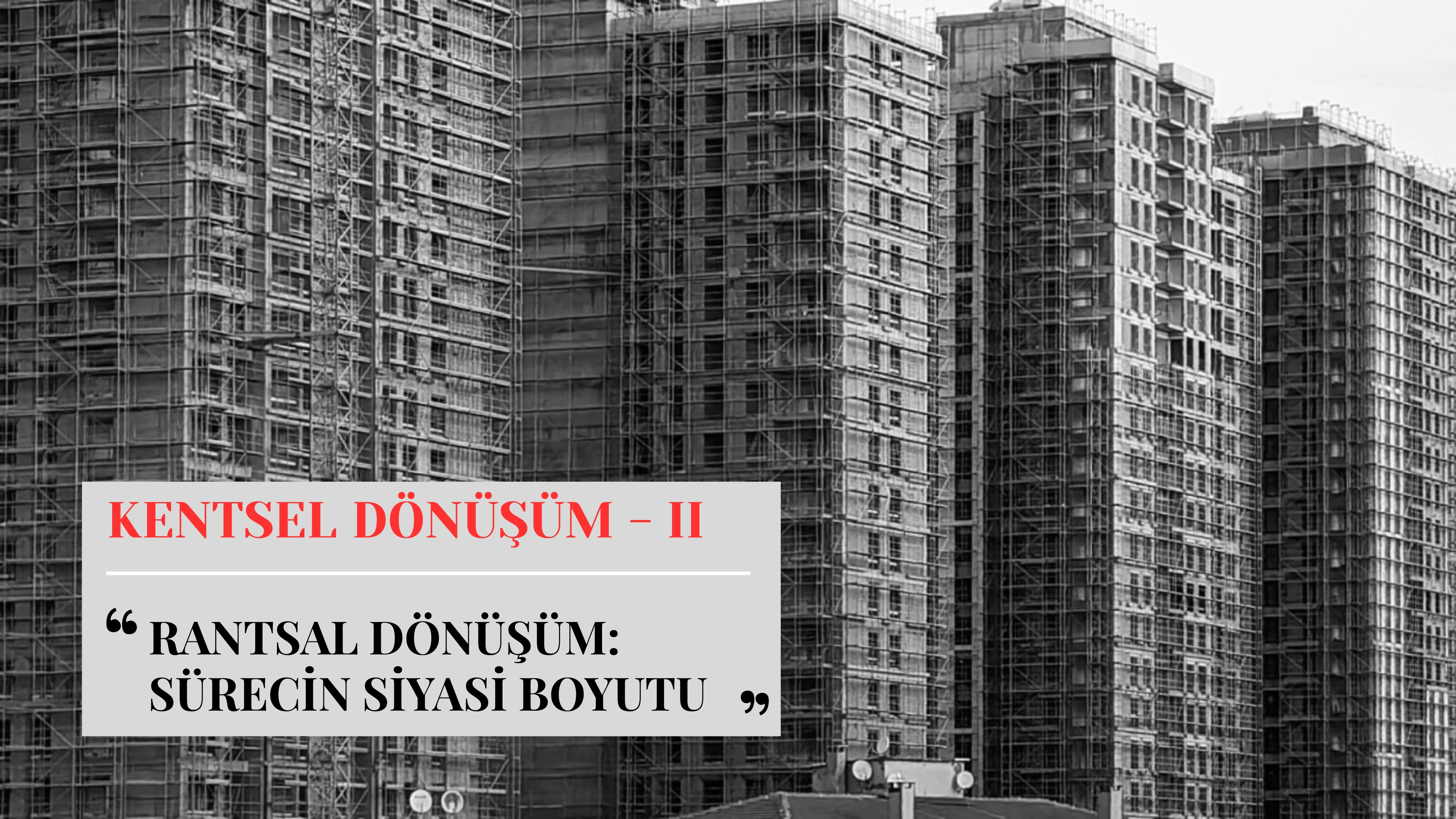KENTSEL DÖNÜŞÜM II - Rantsal Dönüşüm: Sürecin Siyasi Boyutu